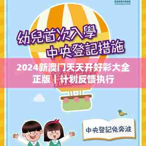 2024新澳门天天开好彩大全正版｜计划反馈执行