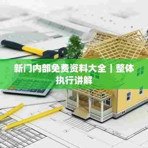 新门内部免费资料大全｜整体执行讲解