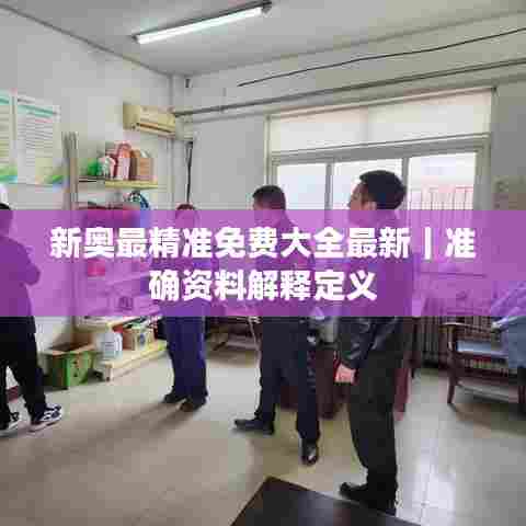 新奥最精准免费大全最新｜准确资料解释定义
