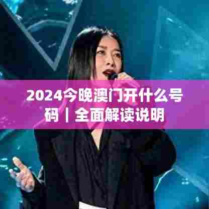 2024今晚澳门开什么号码｜全面解读说明