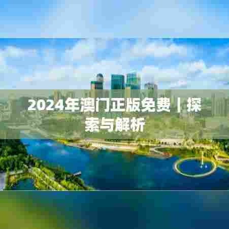 2024年澳门正版免费｜探索与解析