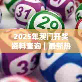 2025年澳门开奖资料查询｜最新热门解答落实