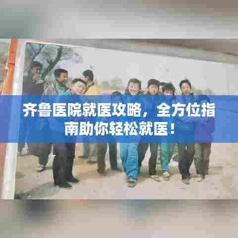 齐鲁医院就医攻略，全方位指南助你轻松就医！