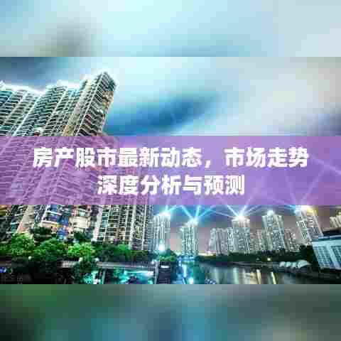 房产股市最新动态，市场走势深度分析与预测