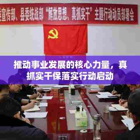 推动事业发展的核心力量，真抓实干保落实行动启动