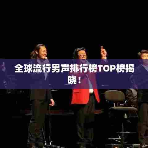 全球流行男声排行榜TOP榜揭晓!