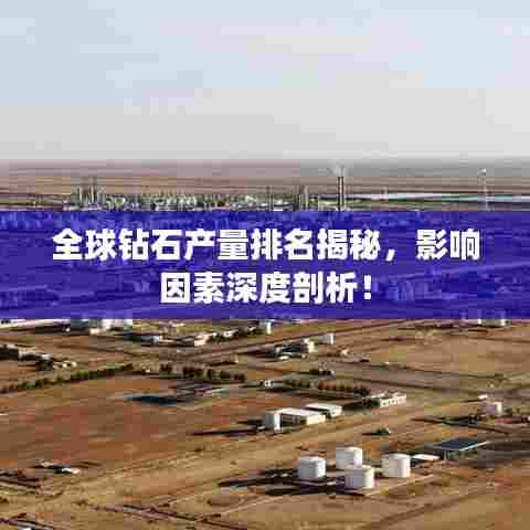 全球钻石产量排名揭秘，影响因素深度剖析！