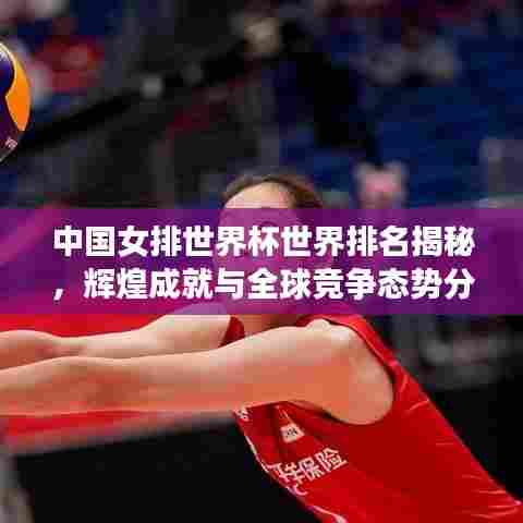 中国女排世界杯世界排名揭秘，辉煌成就与全球竞争态势分析