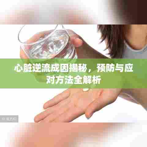 心脏逆流成因揭秘，预防与应对方法全解析