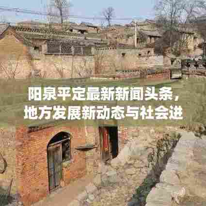 阳泉平定最新新闻头条，地方发展新动态与社会进步瞩目进展