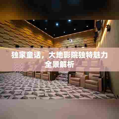 独家童话，大地影院独特魅力全景解析