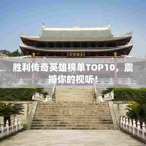 胜利传奇英雄榜单TOP10，震撼你的视听！