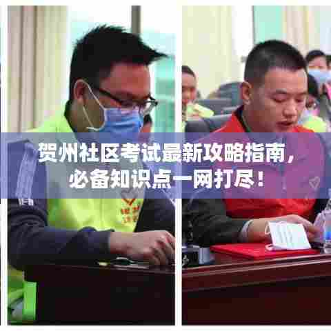 贺州社区考试最新攻略指南，必备知识点一网打尽！