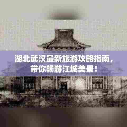 湖北武汉最新旅游攻略指南，带你畅游江城美景！