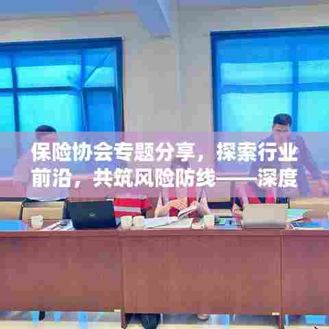 保险协会专题分享，探索行业前沿，共筑风险防线——深度解析风险管理与行业趋势