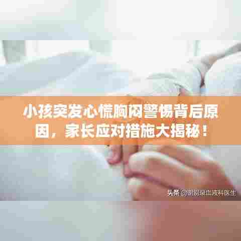 小孩突发心慌胸闷警惕背后原因，家长应对措施大揭秘！
