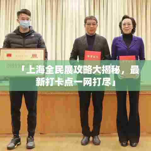 「上海全民展攻略大揭秘,最新打卡点一网打尽」