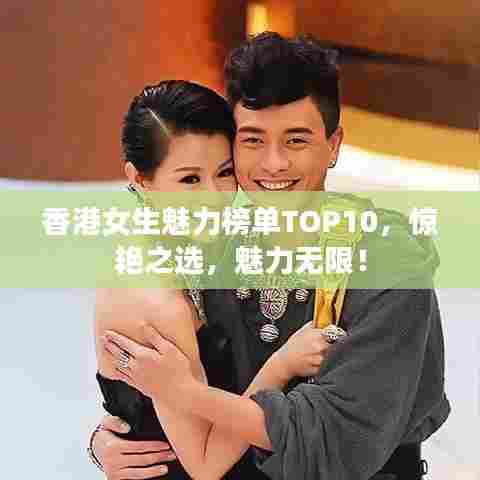 香港女生魅力榜单TOP10，惊艳之选，魅力无限！