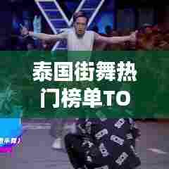 泰国街舞热门榜单TOP10舞者排名榜单揭晓！