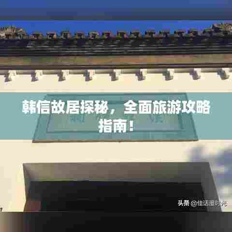 韩信故居探秘,全面旅游攻略指南!