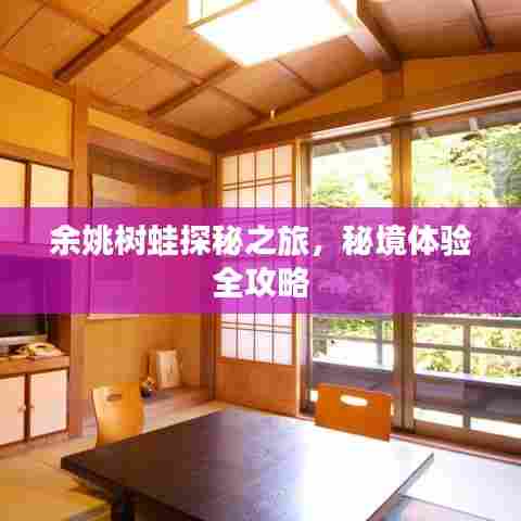 余姚树蛙探秘之旅,秘境体验全攻略