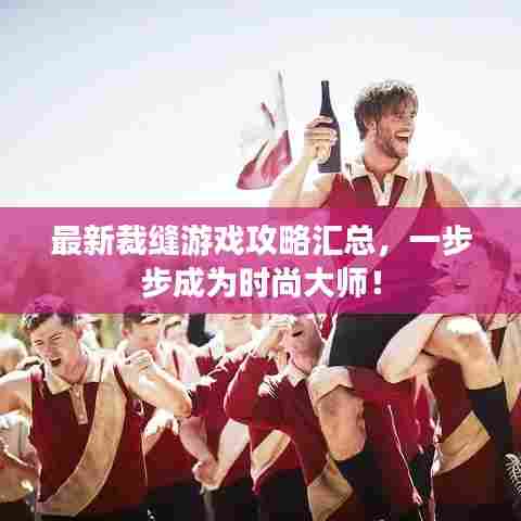 最新裁缝游戏攻略汇总，一步步成为时尚大师！