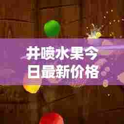 井喷水果今日最新价格动态一网打尽
