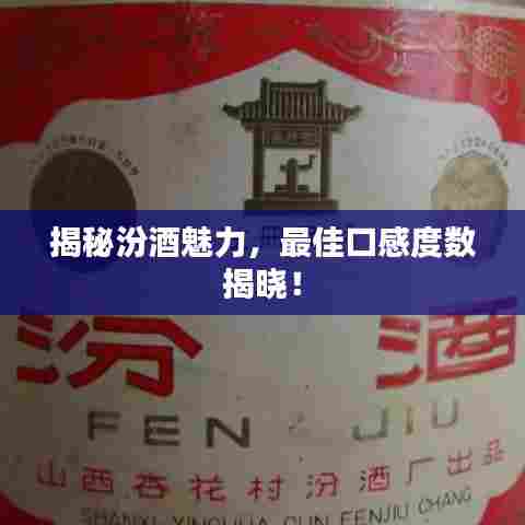 揭秘汾酒魅力，最佳口感度数揭晓！