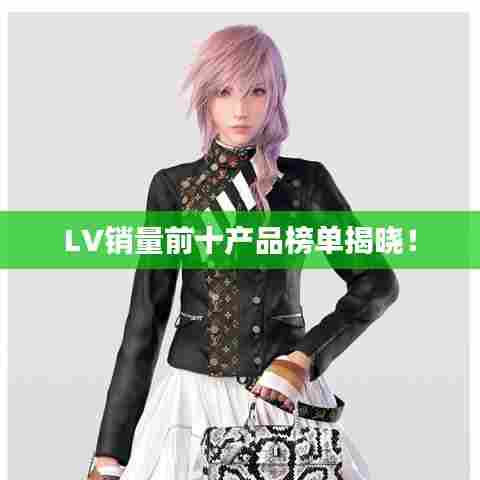 LV销量前十产品榜单揭晓！