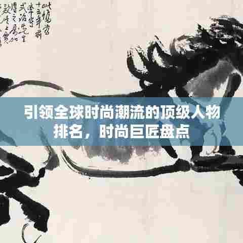 引领全球时尚潮流的顶级人物排名，时尚巨匠盘点