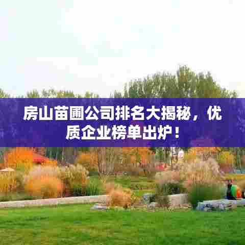 房山苗圃公司排名大揭秘，优质企业榜单出炉！