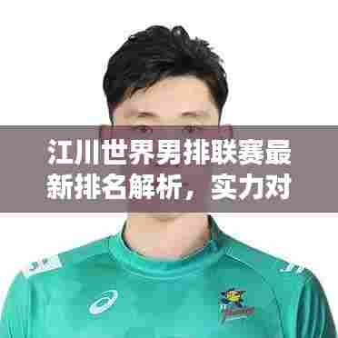 江川世界男排联赛最新排名解析，实力对决，谁领风骚？
