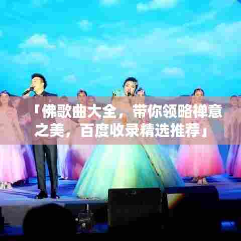 「佛歌曲大全，带你领略禅意之美，百度收录精选推荐」