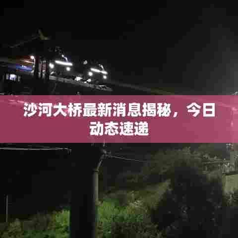 沙河大桥最新消息揭秘，今日动态速递