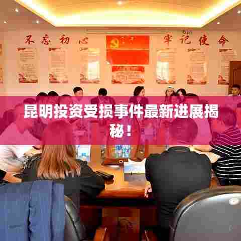 昆明投资受损事件最新进展揭秘！