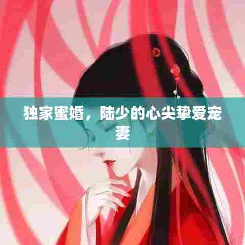 独家蜜婚，陆少的心尖挚爱宠妻