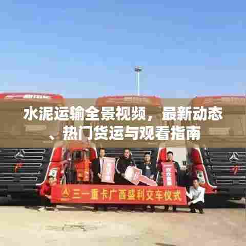 水泥运输全景视频，最新动态、热门货运与观看指南