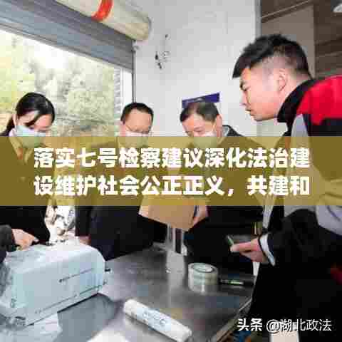 落实七号检察建议深化法治建设维护社会公正正义，共建和谐社会新篇章
