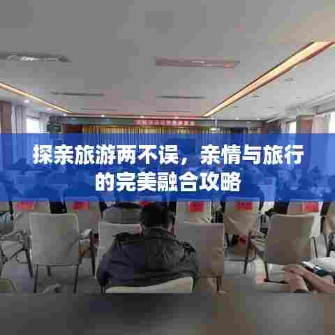 探亲旅游两不误，亲情与旅行的完美融合攻略