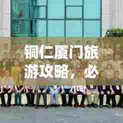 铜仁厦门旅游攻略,必游景点一网打尽!