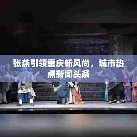 张燕引领重庆新风尚，城市热点新闻头条