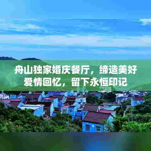 舟山独家婚庆餐厅，缔造美好爱情回忆，留下永恒印记