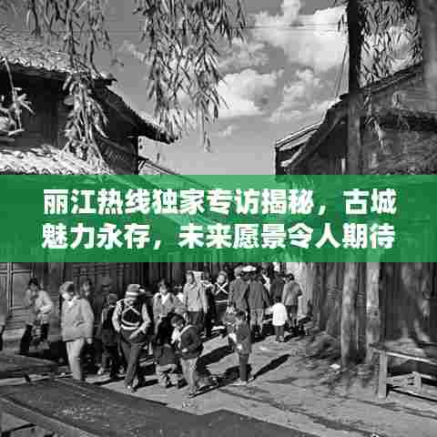 丽江热线独家专访揭秘，古城魅力永存，未来愿景令人期待