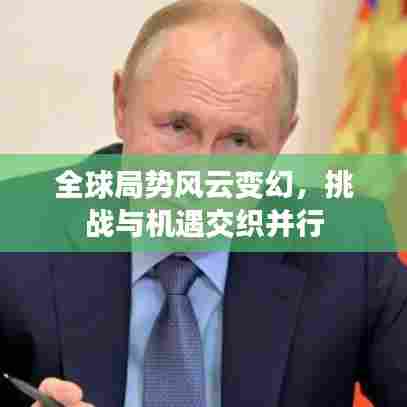 全球局势风云变幻，挑战与机遇交织并行