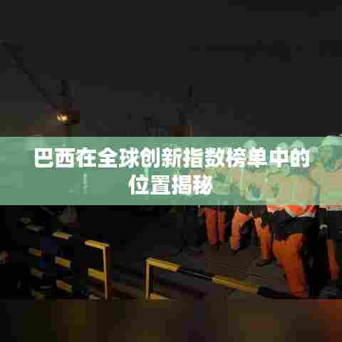 巴西在全球创新指数榜单中的位置揭秘