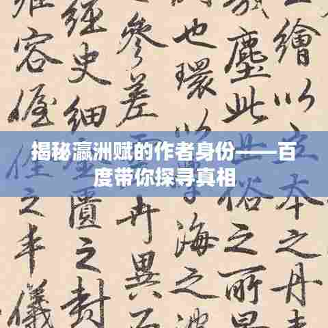 揭秘瀛洲赋的作者身份——百度带你探寻真相