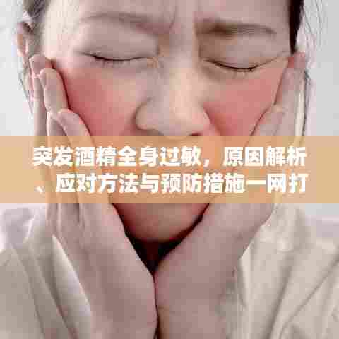 突发酒精全身过敏，原因解析、应对方法与预防措施一网打尽