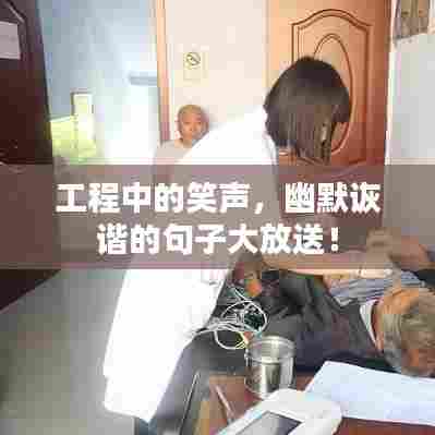 工程中的笑声，幽默诙谐的句子大放送！