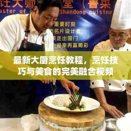 最新大厨烹饪教程，烹饪技巧与美食的完美融合视频