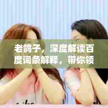 老鸽子，深度解读百度词条解释，带你领略其内涵与魅力！
